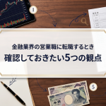 金融業界の営業職に転職するとき、確認しておきたい5つの観点